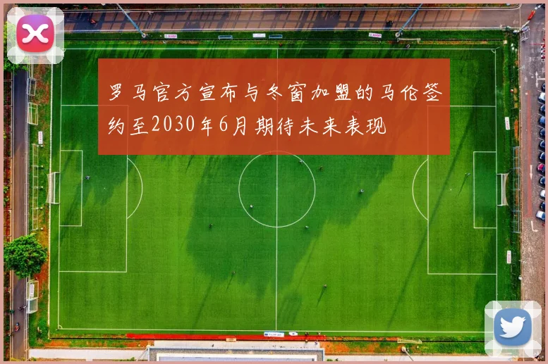 罗马官方宣布与冬窗加盟的马伦签约至2030年6月期待未来表现