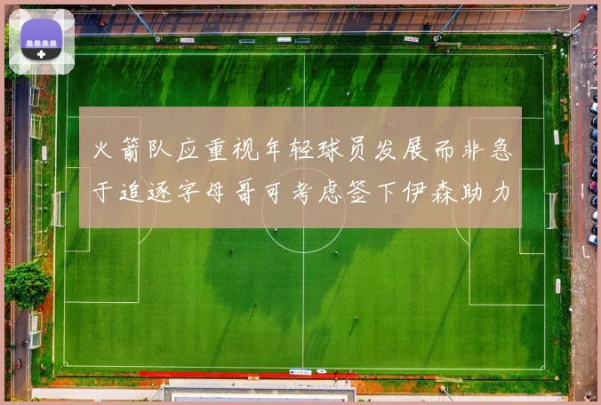 火箭队应重视年轻球员发展而非急于追逐字母哥可考虑签下伊森助力成长