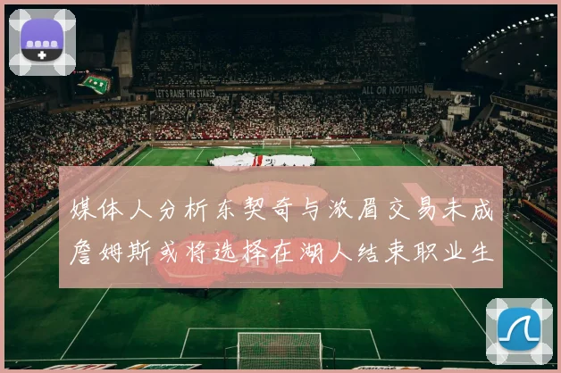 媒体人分析东契奇与浓眉交易未成詹姆斯或将选择在湖人结束职业生涯