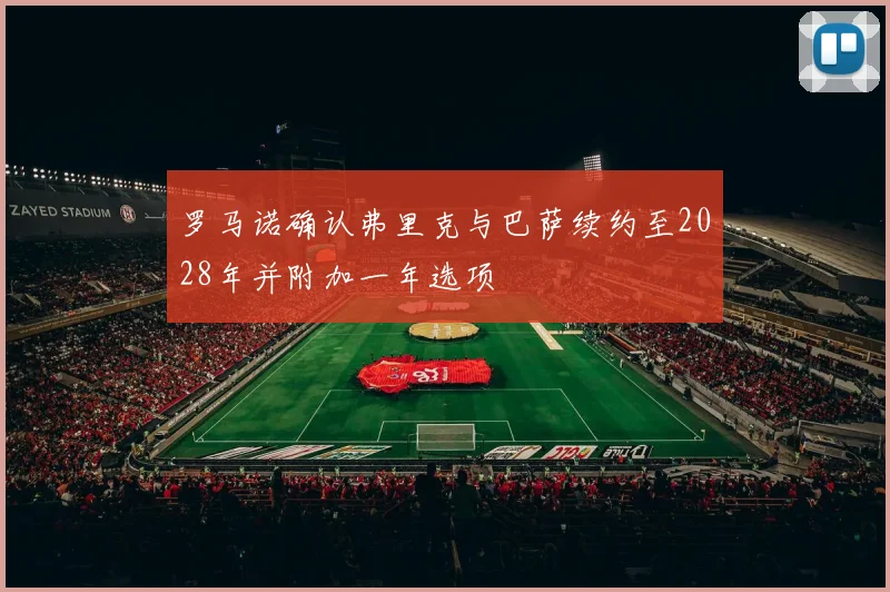 罗马诺确认弗里克与巴萨续约至2028年并附加一年选项