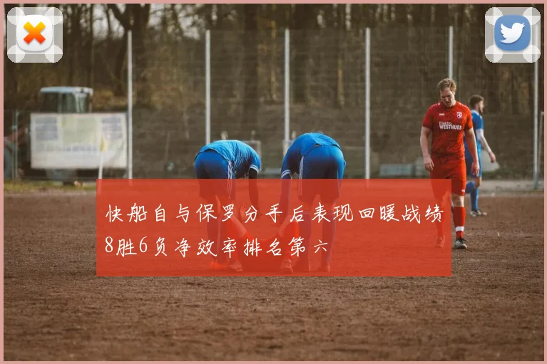 快船自与保罗分手后表现回暖战绩8胜6负净效率排名第六