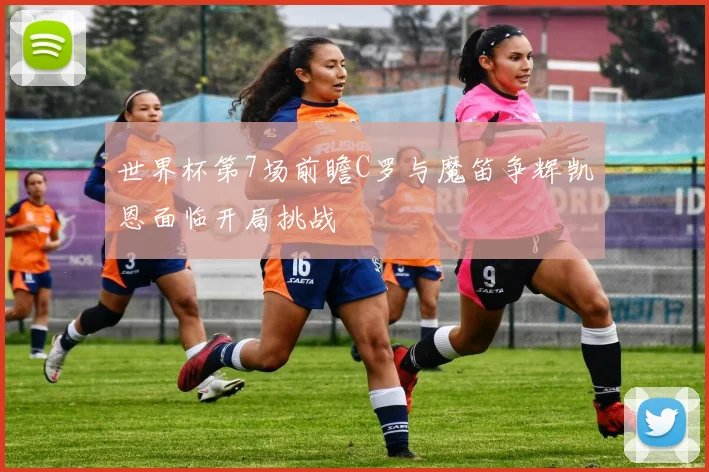 世界杯第7场前瞻C罗与魔笛争辉凯恩面临开局挑战